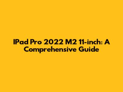 IPad Pro 2022 M2 11-inch: A Comprehensive Guide