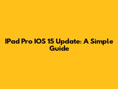 IPad Pro IOS 15 Update: A Simple Guide