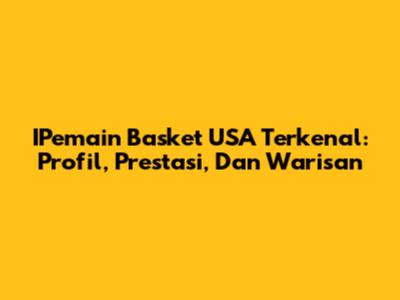 IPemain Basket USA Terkenal: Profil, Prestasi, Dan Warisan