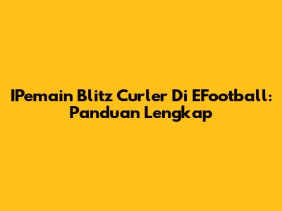 IPemain Blitz Curler Di EFootball: Panduan Lengkap
