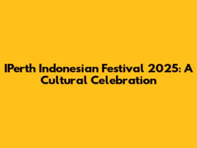 IPerth Indonesian Festival 2025: A Cultural Celebration