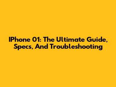 IPhone 01: The Ultimate Guide, Specs, And Troubleshooting