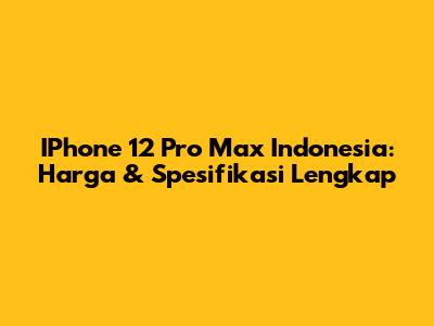 IPhone 12 Pro Max Indonesia: Harga & Spesifikasi Lengkap