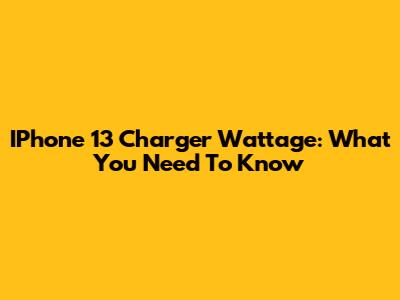 IPhone 13 Charger Wattage: What You Need To Know