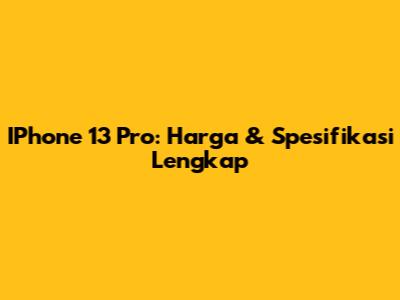 IPhone 13 Pro: Harga & Spesifikasi Lengkap