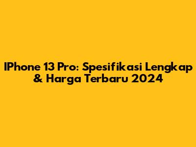 IPhone 13 Pro: Spesifikasi Lengkap & Harga Terbaru 2024