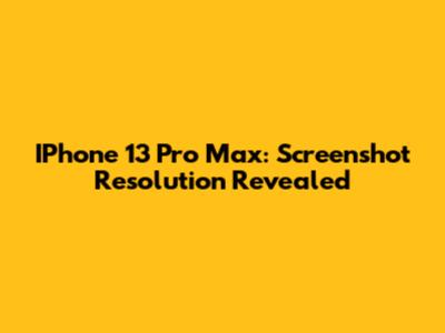 IPhone 13 Pro Max: Screenshot Resolution Revealed