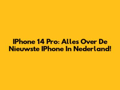 IPhone 14 Pro: Alles Over De Nieuwste IPhone In Nederland!