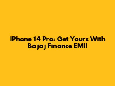 IPhone 14 Pro: Get Yours With Bajaj Finance EMI!