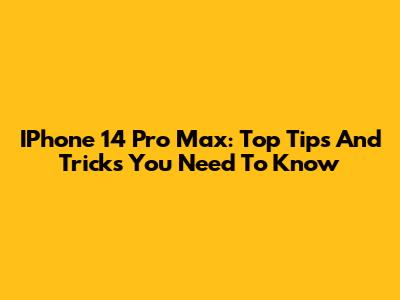 IPhone 14 Pro Max: Top Tips And Tricks You Need To Know