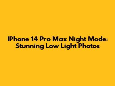 IPhone 14 Pro Max Night Mode: Stunning Low Light Photos