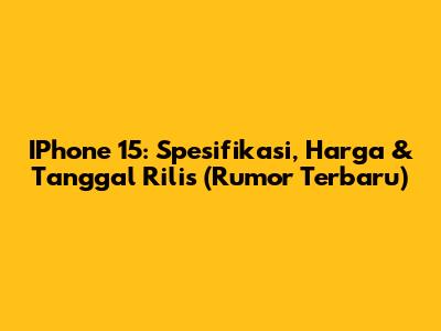 IPhone 15: Spesifikasi, Harga & Tanggal Rilis (Rumor Terbaru)