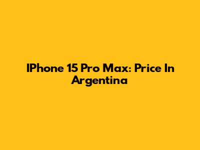 IPhone 15 Pro Max: Price In Argentina
