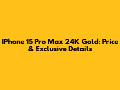 IPhone 15 Pro Max 24K Gold: Price & Exclusive Details