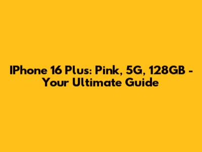 IPhone 16 Plus: Pink, 5G, 128GB - Your Ultimate Guide