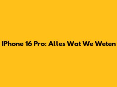 IPhone 16 Pro: Alles Wat We Weten