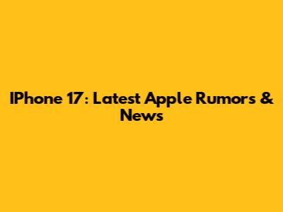 IPhone 17: Latest Apple Rumors & News