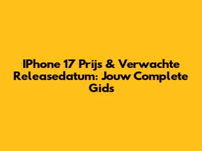 IPhone 17 Prijs & Verwachte Releasedatum: Jouw Complete Gids