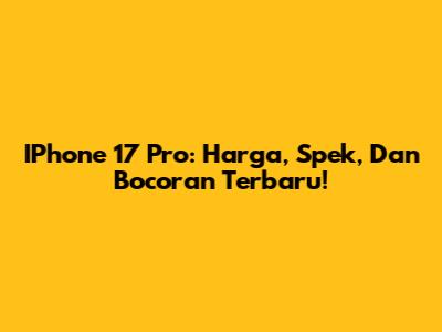 IPhone 17 Pro: Harga, Spek, Dan Bocoran Terbaru!