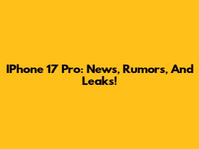 IPhone 17 Pro: News, Rumors, And Leaks!