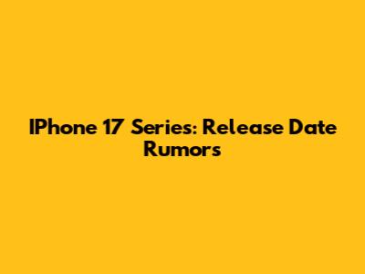 IPhone 17 Series: Release Date Rumors