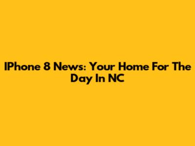IPhone 8 News: Your Home For The Day In NC