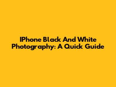 IPhone Black And White Photography: A Quick Guide