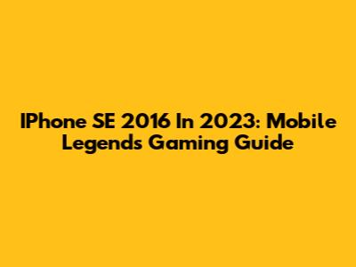IPhone SE 2016 In 2023: Mobile Legends Gaming Guide