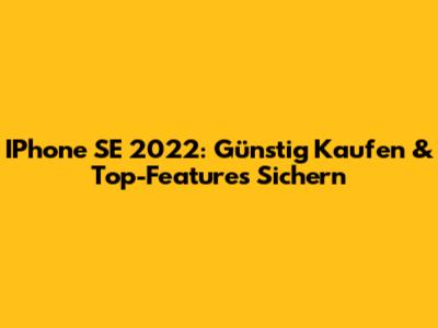 IPhone SE 2022: Günstig Kaufen & Top-Features Sichern