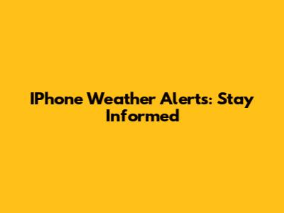 IPhone Weather Alerts: Stay Informed