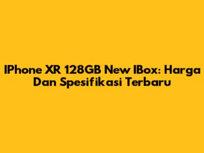 IPhone XR 128GB New IBox: Harga Dan Spesifikasi Terbaru