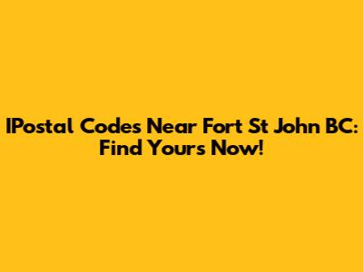 IPostal Codes Near Fort St John BC: Find Yours Now!