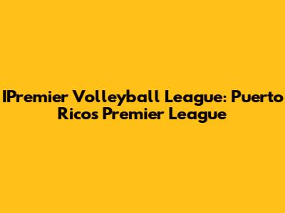 IPremier Volleyball League: Puerto Rico's Premier League