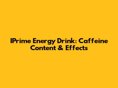 IPrime Energy Drink: Caffeine Content & Effects