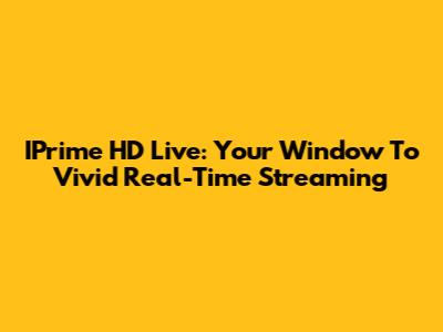 IPrime HD Live: Your Window To Vivid Real-Time Streaming
