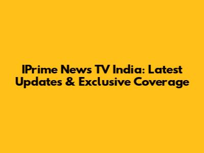 IPrime News TV India: Latest Updates & Exclusive Coverage