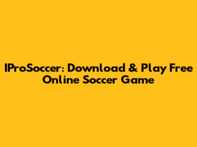 IProSoccer: Download & Play Free Online Soccer Game