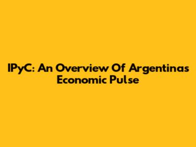 IPyC: An Overview Of Argentina's Economic Pulse