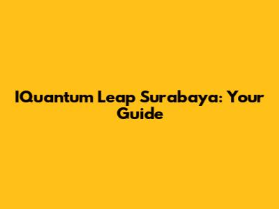 IQuantum Leap Surabaya: Your Guide