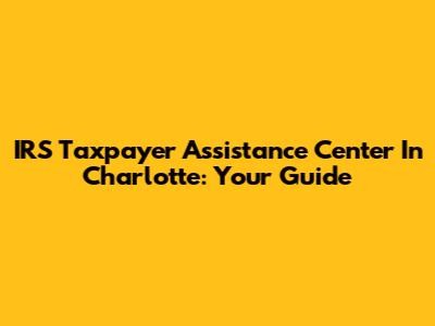 IRS Taxpayer Assistance Center In Charlotte: Your Guide