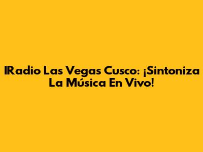 IRadio Las Vegas Cusco: ¡Sintoniza La Música En Vivo!