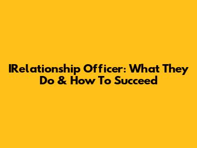 IRelationship Officer: What They Do & How To Succeed