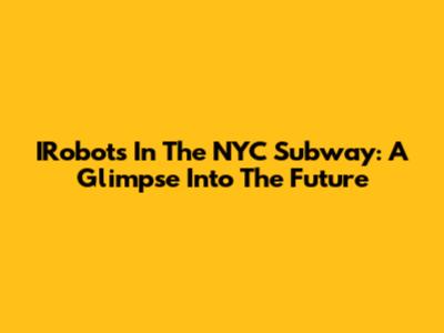 IRobots In The NYC Subway: A Glimpse Into The Future