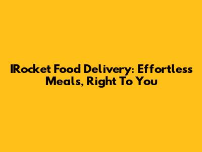 IRocket Food Delivery: Effortless Meals, Right To You