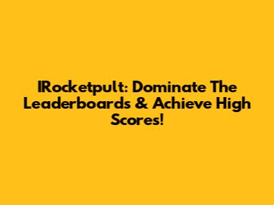 IRocketpult: Dominate The Leaderboards & Achieve High Scores!