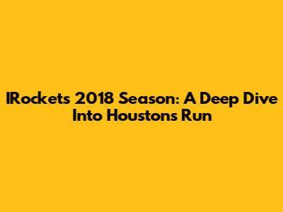 IRockets 2018 Season: A Deep Dive Into Houston's Run