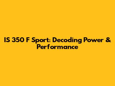 IS 350 F Sport: Decoding Power & Performance