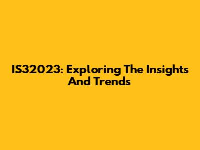 IS32023: Exploring The Insights And Trends