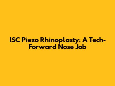 ISC Piezo Rhinoplasty: A Tech-Forward Nose Job