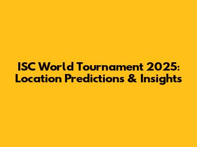 ISC World Tournament 2025: Location Predictions & Insights
